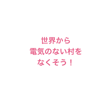 世界から電気のない村をなくそう！